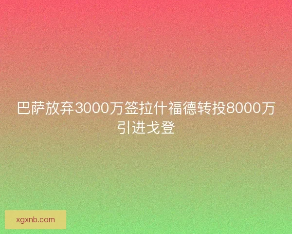巴萨放弃3000万签拉什福德转投8000万引进戈登