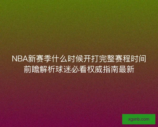 NBA新赛季什么时候开打完整赛程时间前瞻解析球迷必看权威指南最新